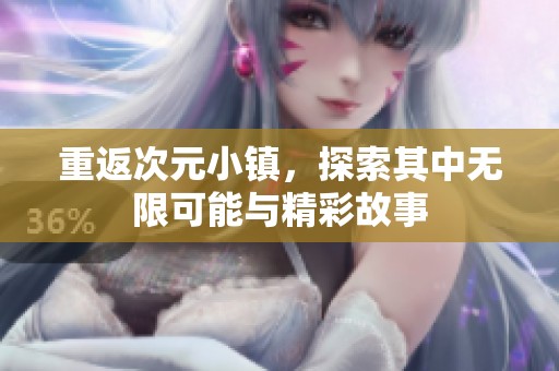 重返次元小镇，探索其中无限可能与精彩故事