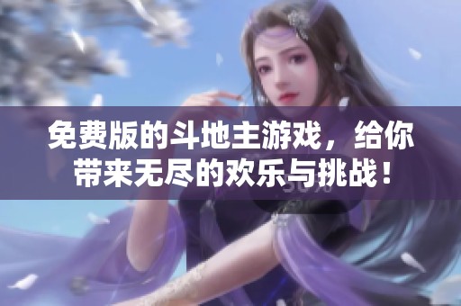 免费版的***游戏，给你带来无尽的欢乐与挑战！