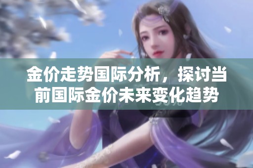 金价走势国际分析，探讨当前国际金价未来变化趋势
