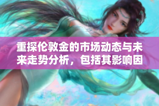 重探伦敦金的市场动态与未来走势分析，包括其影响因素和投资机遇