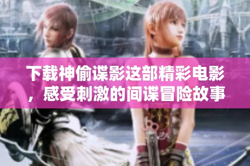 下载神偷谍影这部精彩电影，感受刺激的间谍冒险故事！