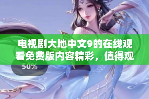 电视剧大地中文9的在线观看免费版内容精彩，值得观众仔细品味观看。