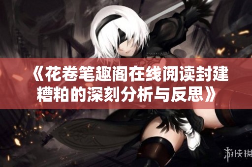 《花卷笔趣阁在线阅读封建糟粕的深刻分析与反思》
