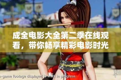 成全电影大全第二季在线观看，带你畅享精彩电影时光