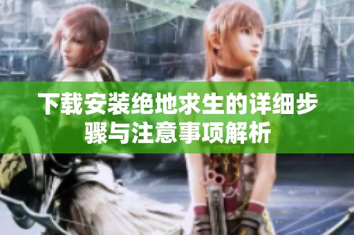 下载安装绝地求生的详细步骤与注意事项解析