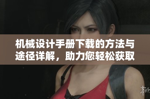 机械设计手册下载的方法与途径详解，助力您轻松获取所需资料