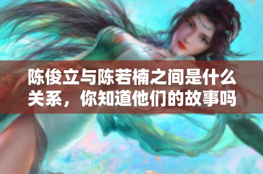 陈俊立与陈若楠之间是什么关系，你知道他们的故事吗