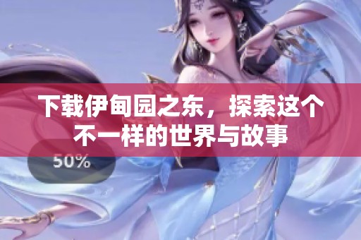 下载伊甸园之东，探索这个不一样的世界与故事