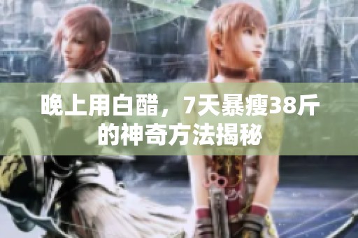 晚上用白醋，7天暴瘦38斤的神奇方法揭秘