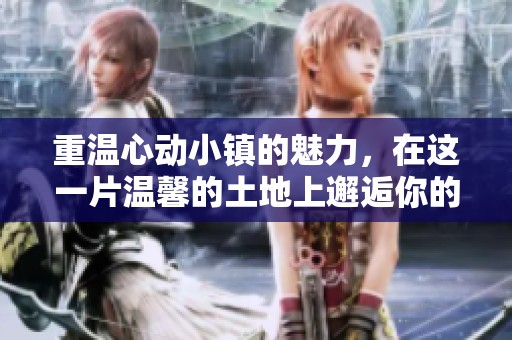 重温心动小镇的魅力，在这一片温馨的土地上邂逅你的浪漫故事
