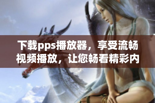 下载pps播放器，享受流畅视频播放，让您畅看精彩内容