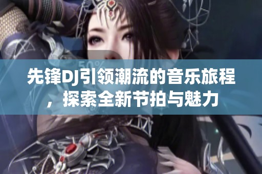 先锋DJ引领潮流的音乐旅程，探索全新节拍与魅力