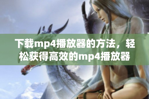 下载mp4播放器的方法，轻松获得高效的mp4播放器使用体验
