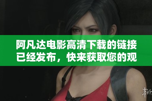 阿凡达电影高清下载的链接已经发布，快来获取您的观看资源吧