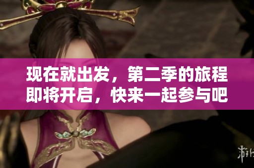 现在就出发，第二季的旅程即将开启，快来一起参与吧！