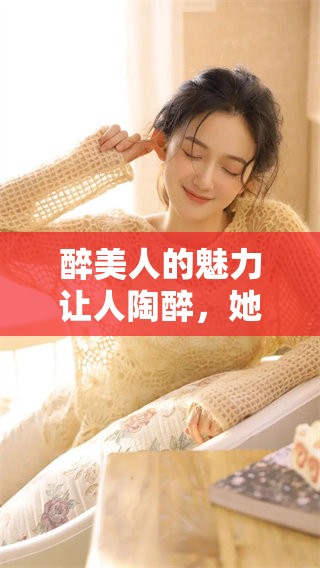 醉美人的魅力让人陶醉，她的风情令人无法忘怀