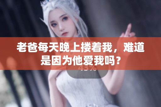老爸每天晚上搂着我，难道是因为他爱我吗？