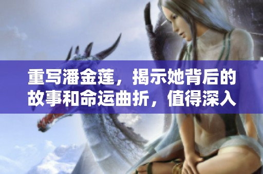 重写潘金莲，揭示她背后的故事和命运曲折，值得深入探讨与思考