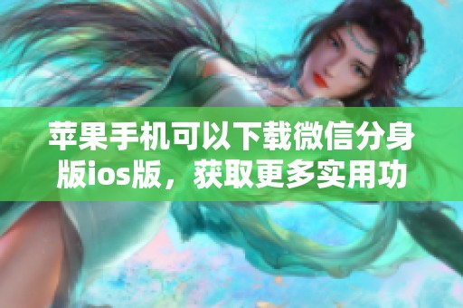 苹果手机可以下载微信分身版ios版，获取更多实用功能尽在这里