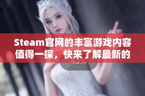 Steam官网的丰富游戏内容值得一探，快来了解最新的精彩资讯吧！