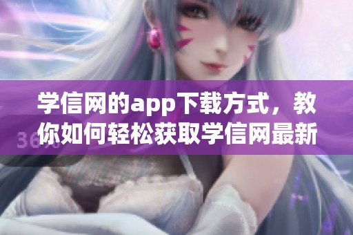 学信网的app下载方式，教你如何轻松获取学信网最新app下载。