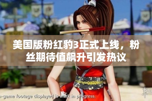 美国版粉红豹3正式上线，粉丝期待值飙升引发热议