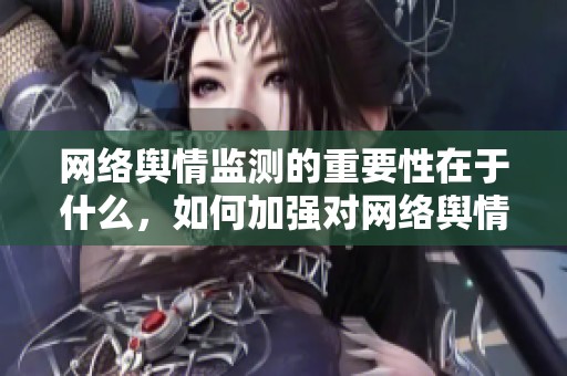 网络舆情监测的重要性在于什么，如何加强对网络舆情的监测能力