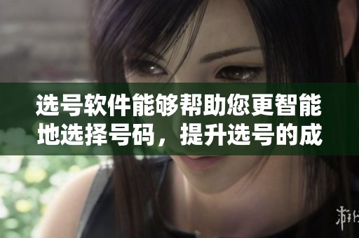 选号软件能够帮助您更智能地选择号码，提升选号的成功率与效率
