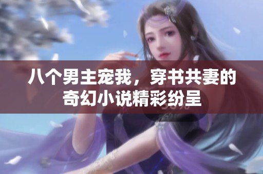八个男主宠我，穿书共妻的奇幻小说精彩纷呈