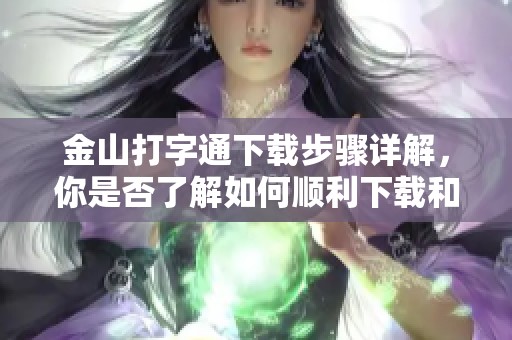 金山打字通下载步骤详解，你是否了解如何顺利下载和使用金山打字通软件呢