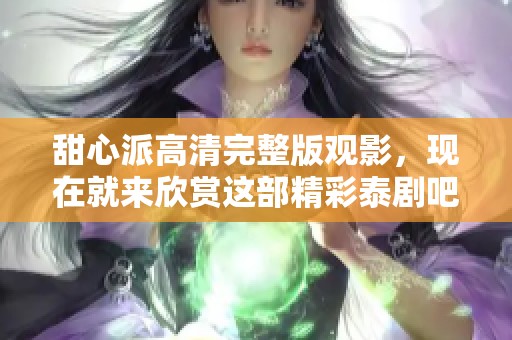 甜心派高清完整版观影，现在就来欣赏这部精彩泰剧吧