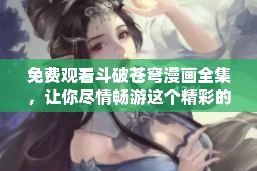 免费观看斗破苍穹漫画全集，让你尽情畅游这个精彩的世界