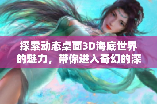 探索动态桌面3D海底世界的魅力，带你进入奇幻的深海探险之旅