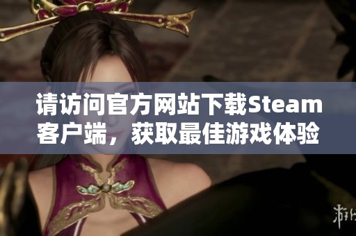 请访问官方网站下载Steam客户端，获取最佳游戏体验与丰富资源
