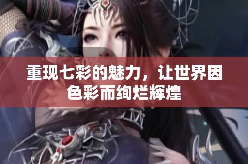 重现七彩的魅力，让世界因色彩而绚烂辉煌