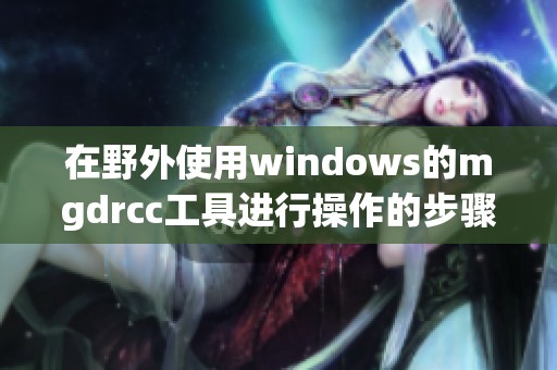 在野外使用windows的mgdrcc工具进行操作的步骤和技巧分享