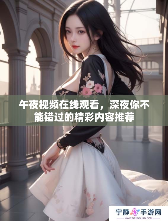 午夜视频在线观看，深夜你不能错过的精彩内容推荐