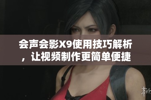 会声会影X9使用技巧解析，让视频制作更简单便捷