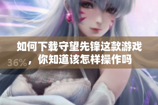 如何下载守望先锋这款游戏，你知道该怎样操作吗