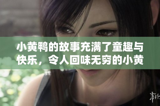 小黄鸭的故事充满了童趣与快乐，令人回味无穷的小黄鸭生活。