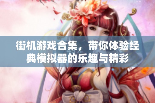 街机游戏合集，带你体验经典模拟器的乐趣与精彩