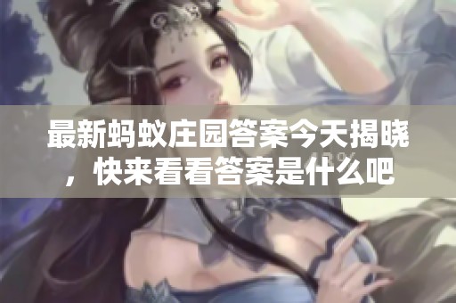最新蚂蚁庄园答案今天揭晓，快来看看答案是什么吧