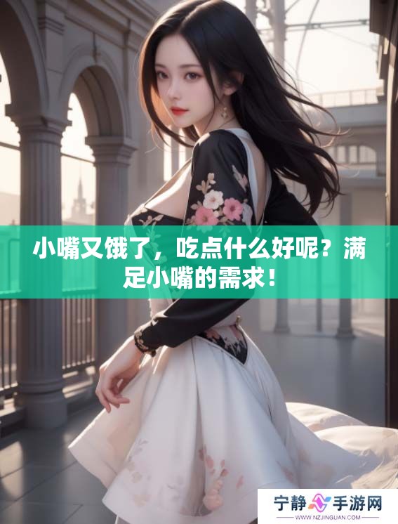 小嘴又饿了，吃点什么好呢？满足小嘴的需求！