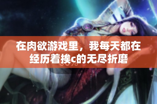 在肉欲游戏里，我每天都在经历着挨c的无尽折磨