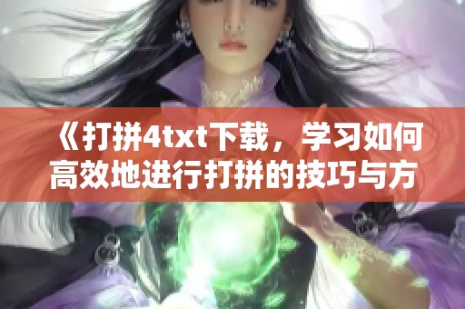 《打拼4txt下载，学习如何高效地进行打拼的技巧与方法》
