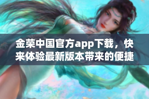 金荣中国官方app下载，快来体验最新版本带来的便捷服务与丰富内容！