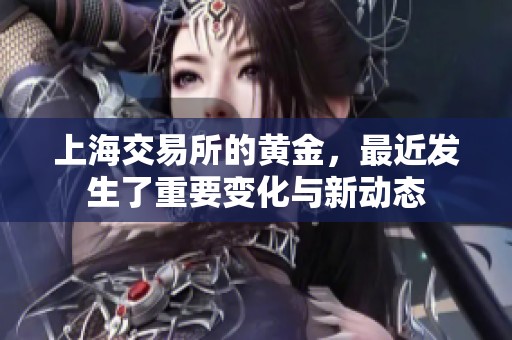 上海交易所的黄金，最近发生了重要变化与新动态