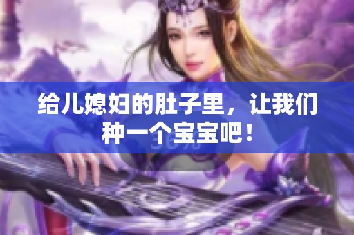 给儿媳妇的肚子里，让我们种一个宝宝吧！