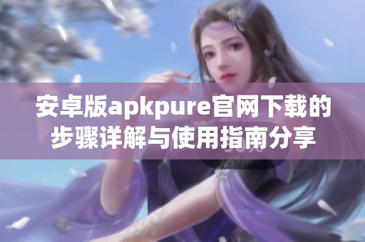 安卓版apkpure官网下载的步骤详解与使用指南分享