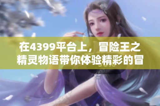 在4399平台上，冒险王之精灵物语带你体验精彩的冒险旅程